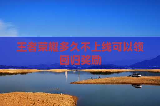 王者荣耀多久不上线可以领回归奖励