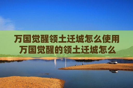 万国觉醒领土迁城怎么使用 万国觉醒的领土迁城怎么用