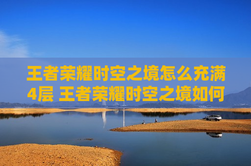 王者荣耀时空之境怎么充满4层 王者荣耀时空之境如何充满四层