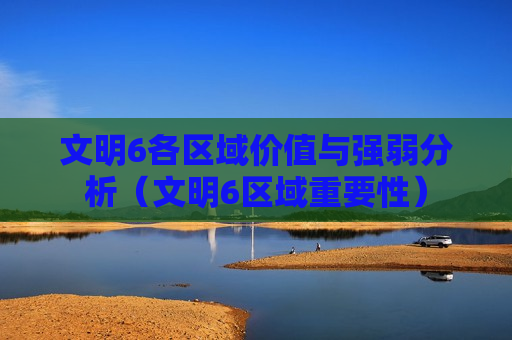文明6各区域价值与强弱分析（文明6区域重要性）