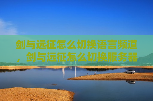 剑与远征怎么切换语言频道，剑与远征怎么切换服务器