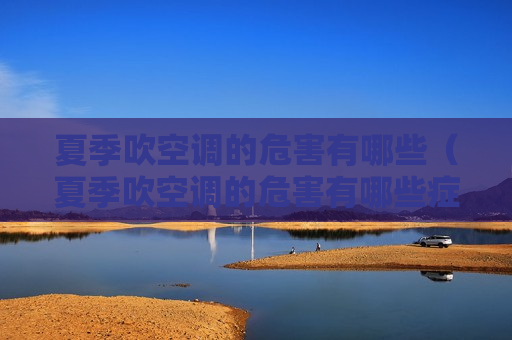 夏季吹空调的危害有哪些（夏季吹空调的危害有哪些症状）
