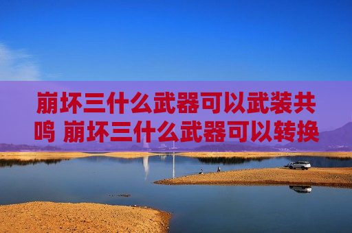 崩坏三什么武器可以武装共鸣 崩坏三什么武器可以转换成武器共鸣