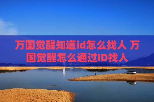 万国觉醒知道id怎么找人 万国觉醒怎么通过ID找人