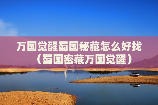 万国觉醒蜀国秘藏怎么好找（蜀国密藏万国觉醒）