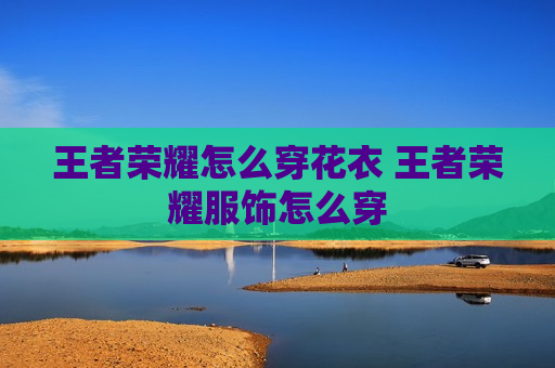 王者荣耀怎么穿花衣 王者荣耀服饰怎么穿