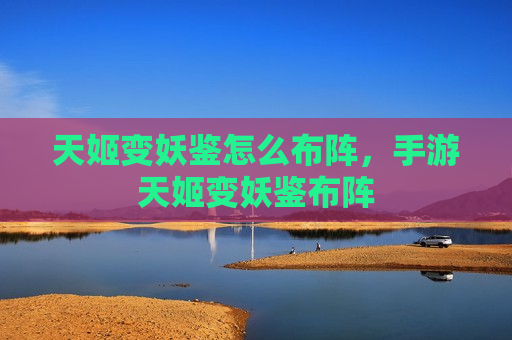 天姬变妖鉴怎么布阵，手游天姬变妖鉴布阵