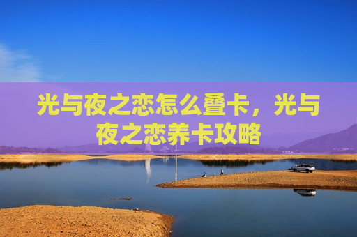 光与夜之恋怎么叠卡，光与夜之恋养卡攻略