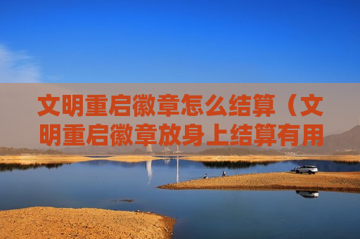 文明重启徽章怎么结算（文明重启徽章放身上结算有用吗）