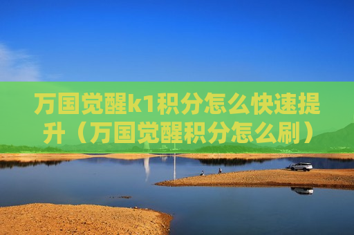 万国觉醒k1积分怎么快速提升（万国觉醒积分怎么刷）