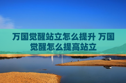 万国觉醒站立怎么提升 万国觉醒怎么提高站立