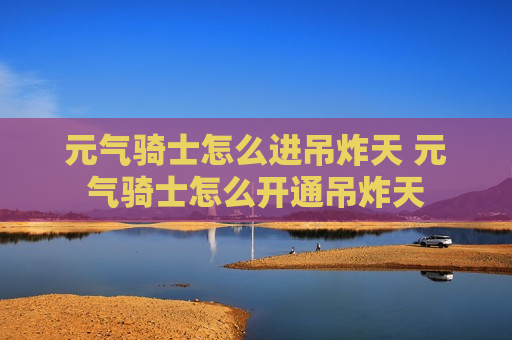 元气骑士怎么进吊炸天 元气骑士怎么开通吊炸天