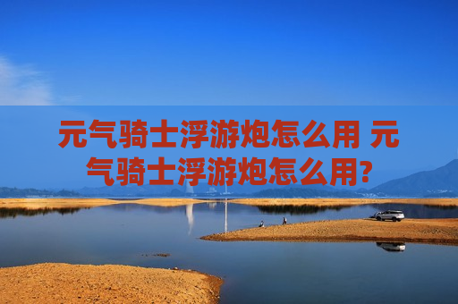 元气骑士浮游炮怎么用 元气骑士浮游炮怎么用?
