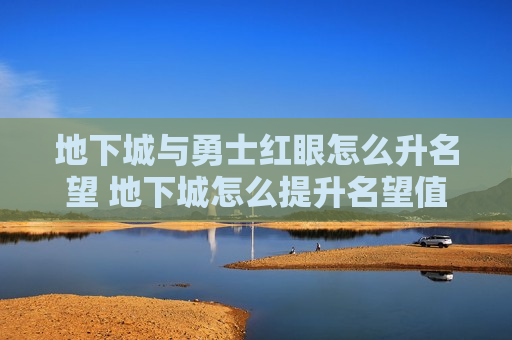 地下城与勇士红眼怎么升名望 地下城怎么提升名望值
