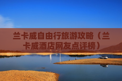 兰卡威自由行旅游攻略（兰卡威酒店网友点评榜）