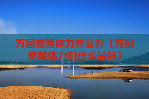 万国觉醒体力怎么升（万国觉醒体力刷什么最好）