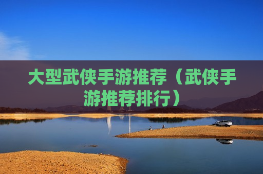 大型武侠手游推荐（武侠手游推荐排行）