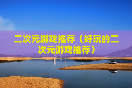 二次元游戏推荐（好玩的二次元游戏推荐）
