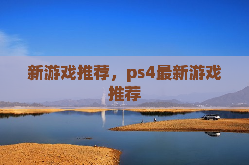 新游戏推荐，ps4最新游戏推荐
