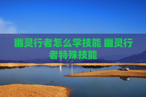 幽灵行者怎么学技能 幽灵行者特殊技能