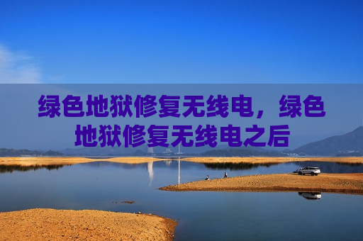 绿色地狱修复无线电，绿色地狱修复无线电之后