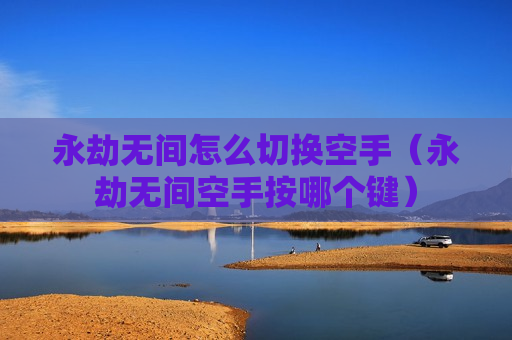 永劫无间怎么切换空手（永劫无间空手按哪个键）