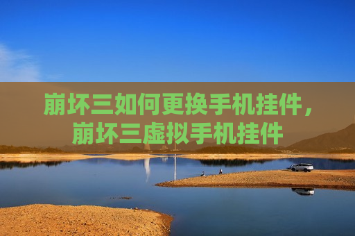 崩坏三如何更换手机挂件，崩坏三虚拟手机挂件