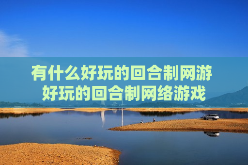 有什么好玩的回合制网游 好玩的回合制网络游戏
