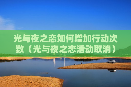 光与夜之恋如何增加行动次数（光与夜之恋活动取消）