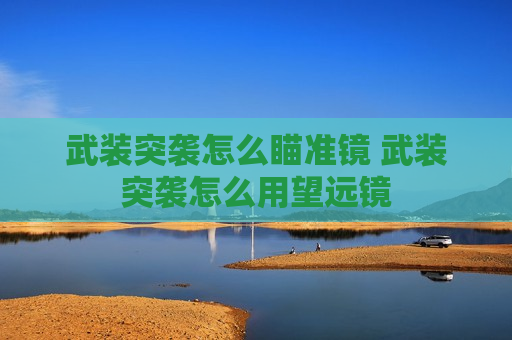 武装突袭怎么瞄准镜 武装突袭怎么用望远镜