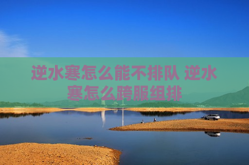 逆水寒怎么能不排队 逆水寒怎么跨服组排
