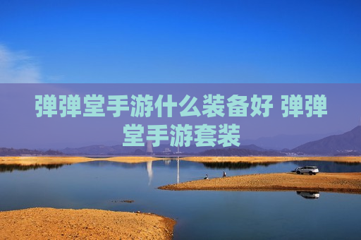 弹弹堂手游什么装备好 弹弹堂手游套装