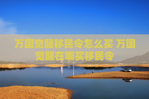 万国觉醒移民令怎么买 万国觉醒在哪买移民令