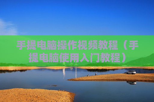 手提电脑操作视频教程（手提电脑使用入门教程）