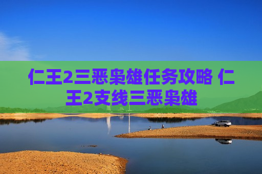 仁王2三恶枭雄任务攻略 仁王2支线三恶枭雄