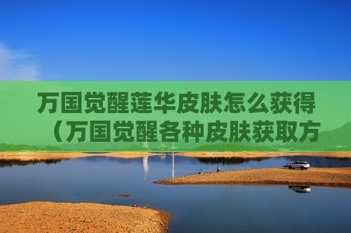 万国觉醒莲华皮肤怎么获得（万国觉醒各种皮肤获取方法）