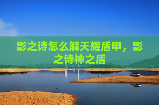 影之诗怎么解天耀盾甲，影之诗神之盾
