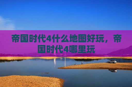 帝国时代4什么地图好玩，帝国时代4哪里玩
