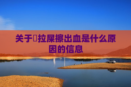 关于​拉屎擦出血是什么原因的信息