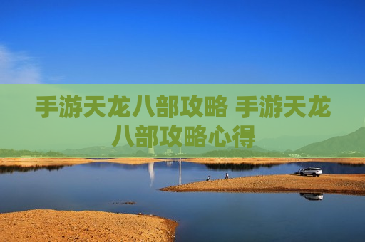 手游天龙八部攻略 手游天龙八部攻略心得
