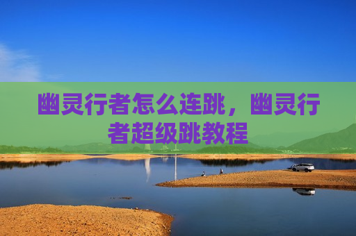 幽灵行者怎么连跳，幽灵行者超级跳教程