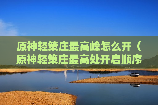 原神轻策庄最高峰怎么开（原神轻策庄最高处开启顺序）