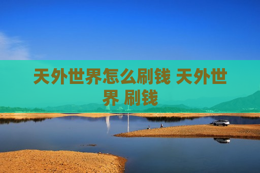 天外世界怎么刷钱 天外世界 刷钱