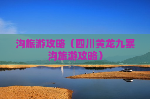 沟旅游攻略（四川黄龙九寨沟旅游攻略）