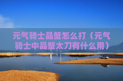 元气骑士晶蟹怎么打（元气骑士中晶蟹太刀有什么用）