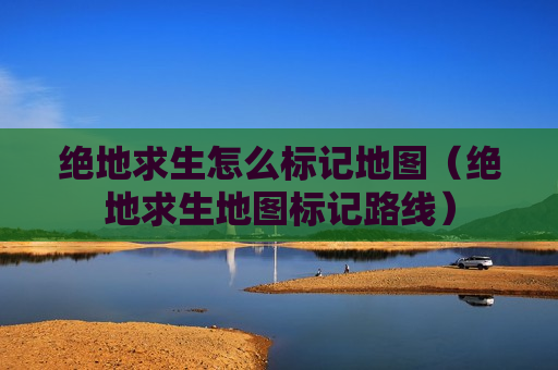 绝地求生怎么标记地图（绝地求生地图标记路线）