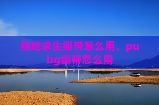 绝地求生绷带怎么用，pubg绷带怎么用