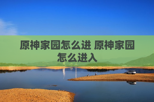 原神家园怎么进 原神家园怎么进入