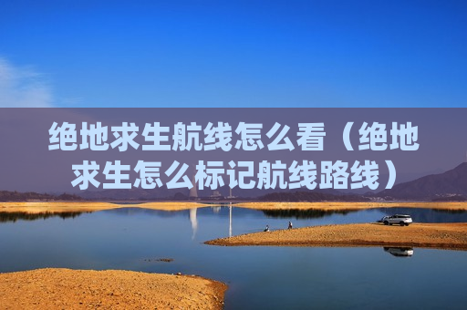 绝地求生航线怎么看（绝地求生怎么标记航线路线）