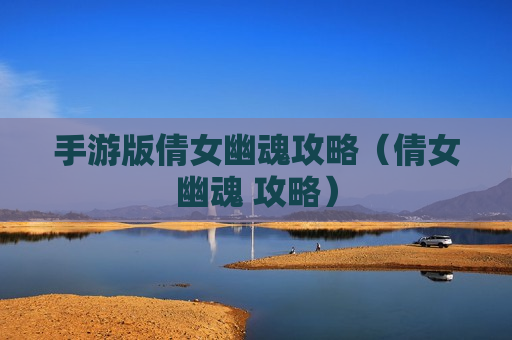 手游版倩女幽魂攻略（倩女幽魂 攻略）